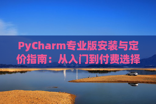 PyCharm专业版安装与定价指南：从入门到付费选择